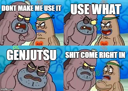 How Tough Are You | USE WHAT; DONT MAKE ME USE IT; GENJUTSU; SHIT COME RIGHT IN | image tagged in memes,how tough are you | made w/ Imgflip meme maker