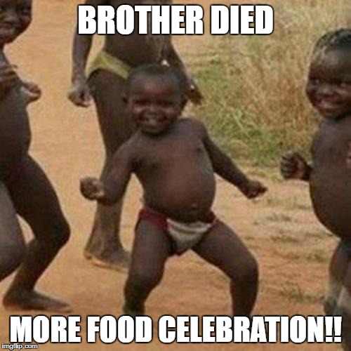 Third World Success Kid | BROTHER DIED; MORE FOOD CELEBRATION!! | image tagged in memes,third world success kid | made w/ Imgflip meme maker