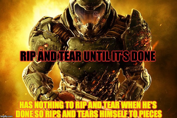 Just Doom Guy Things | RIP AND TEAR UNTIL IT'S DONE; HAS NOTHING TO RIP AND TEAR WHEN HE'S DONE SO RIPS AND TEARS HIMSELF TO PIECES | image tagged in doom guy things,doom,video games,video game logic,aliens | made w/ Imgflip meme maker