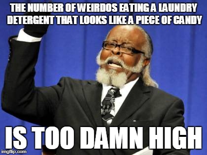 Too Damn High Meme | THE NUMBER OF WEIRDOS EATING A LAUNDRY DETERGENT THAT LOOKS LIKE A PIECE OF CANDY; IS TOO DAMN HIGH | image tagged in memes,too damn high,tide pod | made w/ Imgflip meme maker