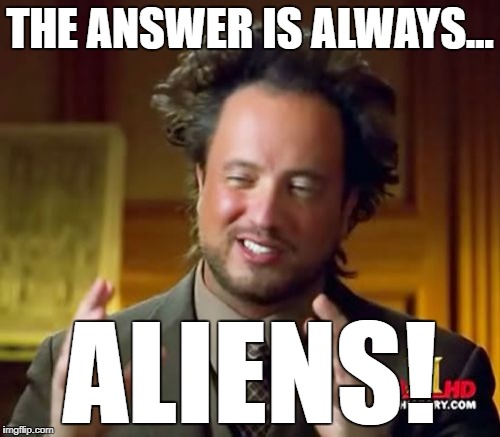 Ancient Aliens | THE ANSWER IS ALWAYS... ALIENS! | image tagged in memes,ancient aliens | made w/ Imgflip meme maker