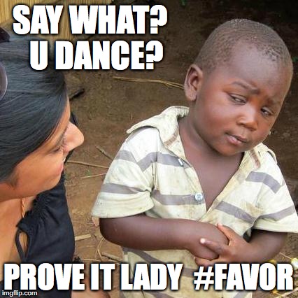 Third World Skeptical Kid Meme | SAY WHAT? 
U DANCE? PROVE IT LADY 
#FAVOR | image tagged in memes,third world skeptical kid | made w/ Imgflip meme maker