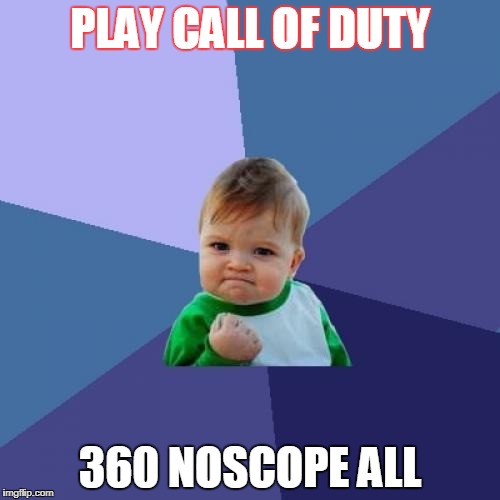 Success Kid Meme | PLAY CALL OF DUTY; 360 NOSCOPE ALL | image tagged in memes,success kid | made w/ Imgflip meme maker