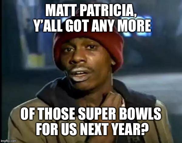 Y'all Got Any More Of That Meme | MATT PATRICIA, Y’ALL GOT ANY MORE; OF THOSE SUPER BOWLS FOR US NEXT YEAR? | image tagged in memes,y'all got any more of that | made w/ Imgflip meme maker