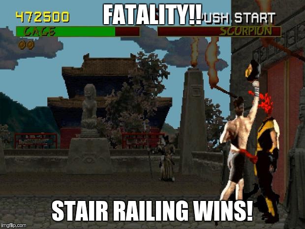 Fatality Mortal Kombat | FATALITY!! STAIR RAILING WINS! | image tagged in fatality mortal kombat | made w/ Imgflip meme maker