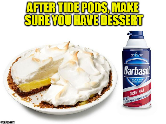 tide pods dessert | AFTER TIDE PODS, MAKE SURE YOU HAVE DESSERT | image tagged in dessert,tide pods,tide pod challenge,shaving,tide,pie | made w/ Imgflip meme maker