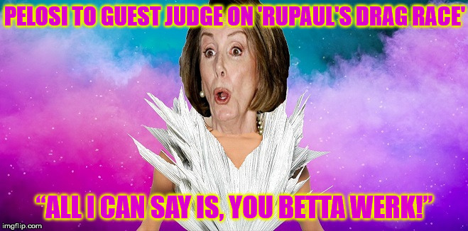 Could Pelosi Be Any More Of A Carnival Sideshow? | PELOSI TO GUEST JUDGE ON 'RUPAUL'S DRAG RACE'; “ALL I CAN SAY IS, YOU BETTA WERK!” | image tagged in nancy pelosi,memes,rupaul's drag race,aint nobody got time for that,what if i told you | made w/ Imgflip meme maker