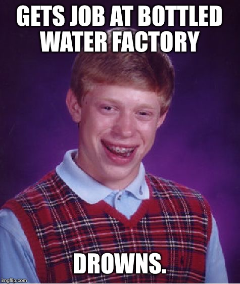 Bad Luck Brian Meme | GETS JOB AT BOTTLED WATER FACTORY DROWNS. | image tagged in memes,bad luck brian | made w/ Imgflip meme maker