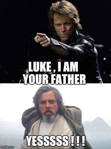 Better choice of Dad | LUKE , I AM YOUR FATHER; YESSSSS ! ! ! | image tagged in bon jovi,luke skywalker,fathers day,happy | made w/ Imgflip meme maker