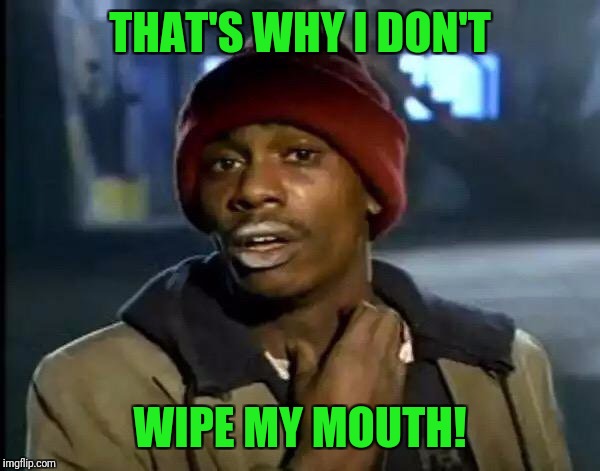 Y'all Got Any More Of That Meme | THAT'S WHY I DON'T WIPE MY MOUTH! | image tagged in memes,y'all got any more of that | made w/ Imgflip meme maker
