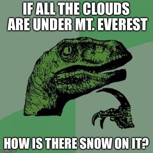 Philosoraptor Meme | IF ALL THE CLOUDS ARE UNDER MT. EVEREST; HOW IS THERE SNOW ON IT? | image tagged in memes,philosoraptor | made w/ Imgflip meme maker