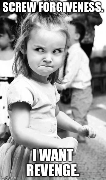 Angry Toddler Meme | SCREW FORGIVENESS. I WANT REVENGE. | image tagged in memes,angry toddler | made w/ Imgflip meme maker