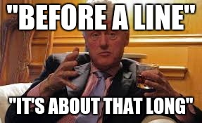 Bill Clinton about That Long | "BEFORE A LINE"; "IT'S ABOUT THAT LONG" | image tagged in bill clinton before a line | made w/ Imgflip meme maker