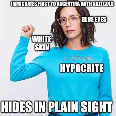 Female Nazis  | IMMIGRATES FIRST TO ARGENTINA WITH NAZI GOLD; BLUE EYES; WHITE SKIN; HYPOCRITE; HIDES IN PLAIN SIGHT | image tagged in minimum wage,nazis,liberal hypocrisy,immigration,gold,greed | made w/ Imgflip meme maker