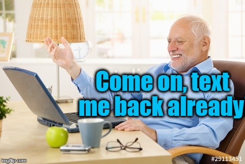 Come on, text me back already! | made w/ Imgflip meme maker
