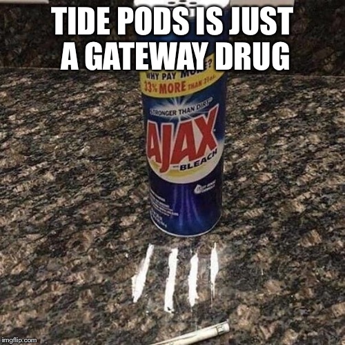 TIDE PODS IS JUST A GATEWAY DRUG | made w/ Imgflip meme maker