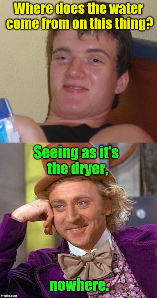 From "Young Sheldon", 8:30 pm every Thursday on CBS | Where does the water come from on this thing? Seeing as it's the dryer, nowhere. | image tagged in 10 guy,creepy condescending wonka,stupid question | made w/ Imgflip meme maker