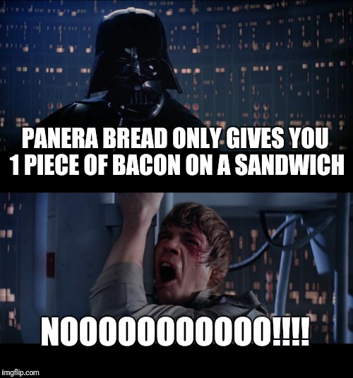 Panera bread | PANERA BREAD ONLY GIVES YOU 1 PIECE OF BACON ON A SANDWICH; NOOOOOOOOOOO!!!! | image tagged in memes,star wars no | made w/ Imgflip meme maker