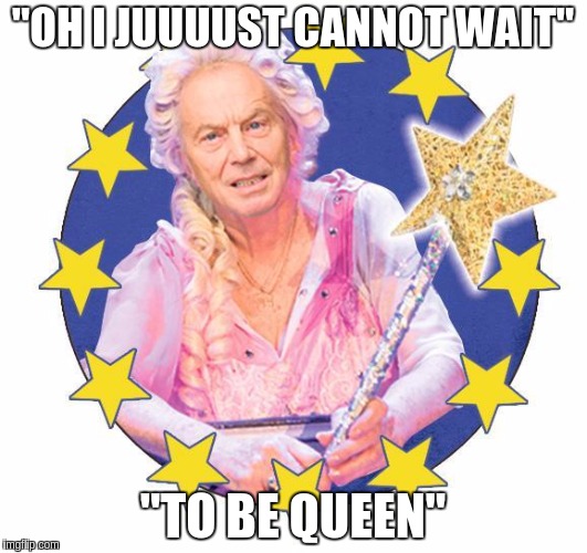 "OH I JUUUUST CANNOT WAIT"; "TO BE QUEEN" | image tagged in tony blair oh i just cant wait to be the eu queen | made w/ Imgflip meme maker