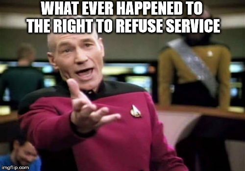 Picard Wtf Meme | WHAT EVER HAPPENED TO THE RIGHT TO REFUSE SERVICE | image tagged in memes,picard wtf | made w/ Imgflip meme maker