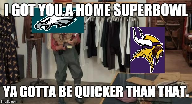 Ooo you almost had it | I GOT YOU A HOME SUPERBOWL; YA GOTTA BE QUICKER THAN THAT. | image tagged in ooo you almost had it | made w/ Imgflip meme maker