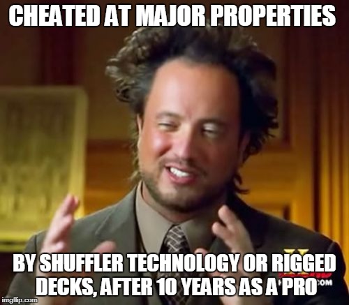 Ancient Aliens Meme | CHEATED AT MAJOR PROPERTIES; BY SHUFFLER TECHNOLOGY OR RIGGED DECKS, AFTER 10 YEARS AS A PRO | image tagged in memes,ancient aliens | made w/ Imgflip meme maker