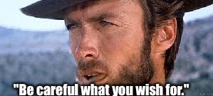 "Be careful what you wish for." | made w/ Imgflip meme maker