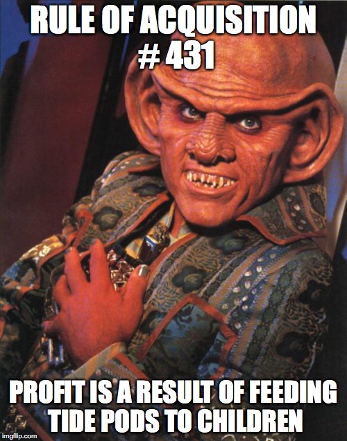 Quark | RULE OF ACQUISITION # 431; PROFIT IS A RESULT OF FEEDING TIDE PODS TO CHILDREN | image tagged in quark | made w/ Imgflip meme maker
