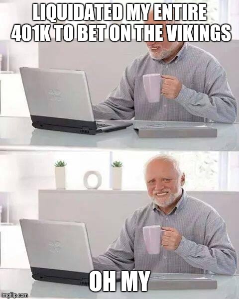 Hide the Pain Harold | LIQUIDATED MY ENTIRE 401K TO BET ON THE VIKINGS; OH MY | image tagged in memes,hide the pain harold | made w/ Imgflip meme maker