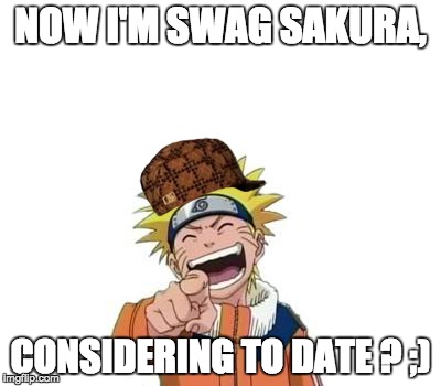 naruto laughing | NOW I'M SWAG SAKURA, CONSIDERING TO DATE ? ;) | image tagged in naruto laughing,scumbag | made w/ Imgflip meme maker