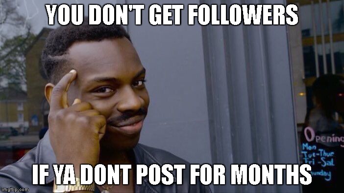 Roll Safe Think About It Meme | YOU DON'T GET FOLLOWERS; IF YA DONT POST FOR MONTHS | image tagged in memes,roll safe think about it | made w/ Imgflip meme maker