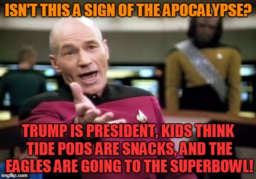 Who Predicted This Shit? | ISN'T THIS A SIGN OF THE APOCALYPSE? TRUMP IS PRESIDENT, KIDS THINK TIDE PODS ARE SNACKS, AND THE EAGLES ARE GOING TO THE SUPERBOWL! | image tagged in memes,picard wtf,donald trump,tide pod challenge,philadelphia eagles,superbowl | made w/ Imgflip meme maker