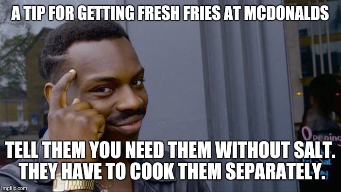 Life Hack - Fast Food Fries | A TIP FOR GETTING FRESH FRIES AT MCDONALDS; TELL THEM YOU NEED THEM WITHOUT SALT. THEY HAVE TO COOK THEM SEPARATELY. | image tagged in memes,roll safe think about it,mcdonalds,french fries,life hack,mcdonald's | made w/ Imgflip meme maker