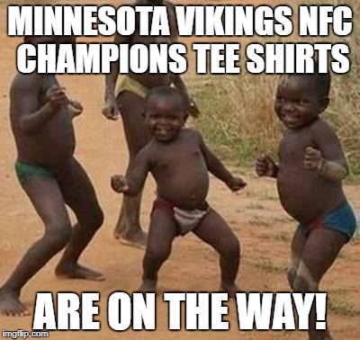 AFRICAN KIDS DANCING | MINNESOTA VIKINGS NFC CHAMPIONS TEE SHIRTS; ARE ON THE WAY! | image tagged in african kids dancing | made w/ Imgflip meme maker