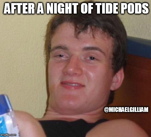 10 Guy Meme | AFTER A NIGHT OF TIDE PODS; @MICHAELGILLIAM | image tagged in memes,10 guy | made w/ Imgflip meme maker