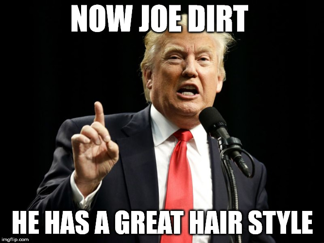 trumps hair | NOW JOE DIRT; HE HAS A GREAT HAIR STYLE | image tagged in joe dirt,donald trumph hair,donald trump,bad hair day | made w/ Imgflip meme maker
