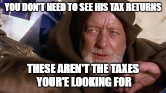 YOU DON'T NEED TO SEE HIS TAX RETURNS THESE AREN'T THE TAXES YOUR'E LOOKING FOR | made w/ Imgflip meme maker