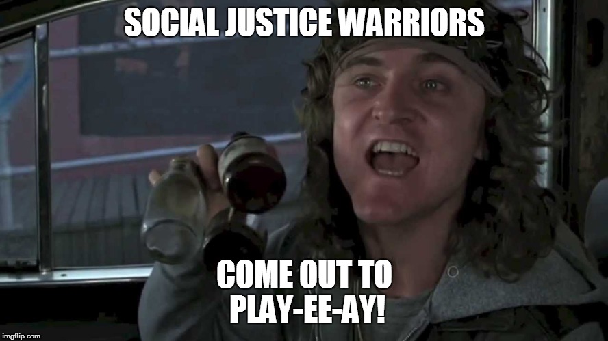 SOCIAL JUSTICE WARRIORS COME OUT TO PLAY-EE-AY! | image tagged in come out to play | made w/ Imgflip meme maker