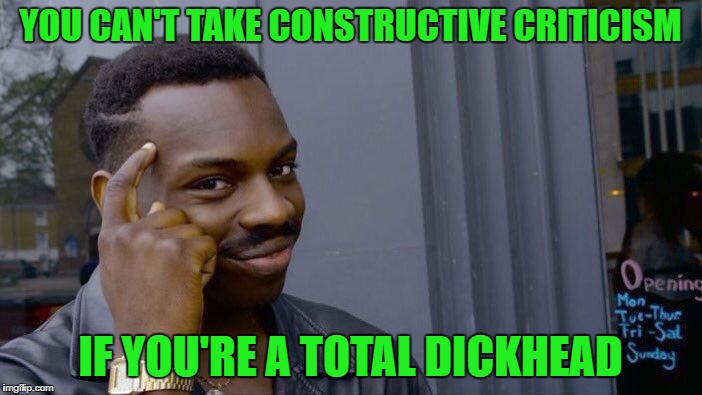 Roll Safe Think About It Meme | YOU CAN'T TAKE CONSTRUCTIVE CRITICISM IF YOU'RE A TOTAL DICKHEAD | image tagged in memes,roll safe think about it | made w/ Imgflip meme maker