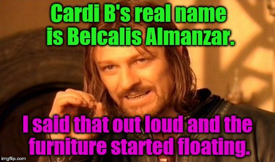 hocus pocus | Cardi B's real name is Belcalis Almanzar. I said that out loud and the furniture started floating. | image tagged in memes,one does not simply,cardi b | made w/ Imgflip meme maker