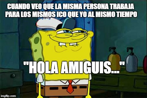 Don't You Squidward Meme | CUANDO VEO QUE LA MISMA PERSONA TRABAJA PARA LOS MISMOS ICO QUE YO AL MISMO TIEMPO; "HOLA AMIGUIS..." | image tagged in memes,dont you squidward | made w/ Imgflip meme maker