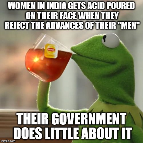 But That's None Of My Business Meme | WOMEN IN INDIA GETS ACID POURED ON THEIR FACE WHEN THEY REJECT THE ADVANCES OF THEIR "MEN" THEIR GOVERNMENT DOES LITTLE ABOUT IT | image tagged in memes,but thats none of my business,kermit the frog | made w/ Imgflip meme maker
