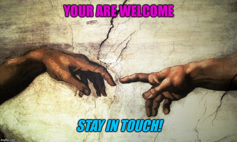 YOUR ARE WELCOME STAY IN TOUCH! | made w/ Imgflip meme maker