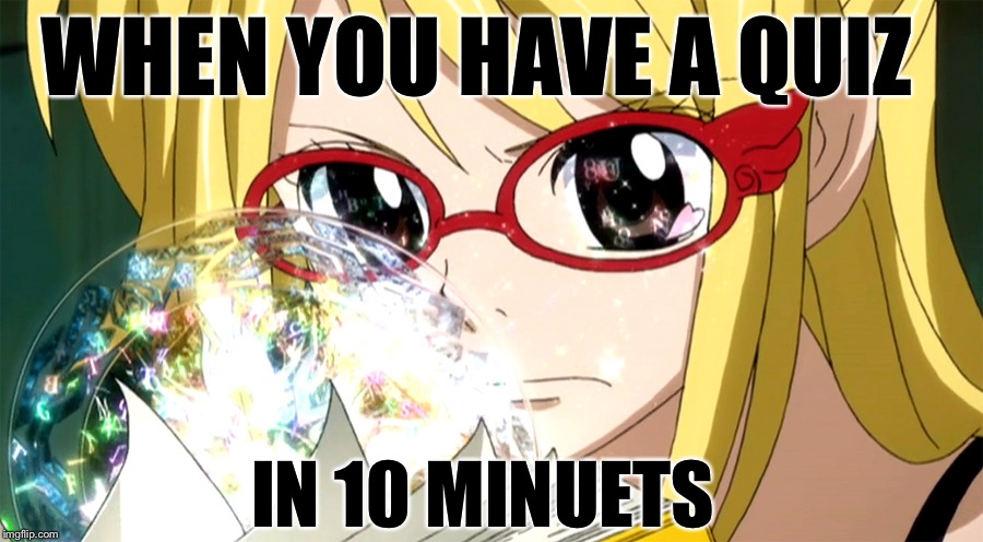 Fairy tail | WHEN YOU HAVE A QUIZ; IN 10 MINUETS | image tagged in fairy tail | made w/ Imgflip meme maker