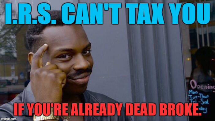 Roll Safe Think About It Meme | I.R.S. CAN'T TAX YOU; IF YOU'RE ALREADY DEAD BROKE. | image tagged in memes,roll safe think about it,politics,political meme,political,first world problems | made w/ Imgflip meme maker