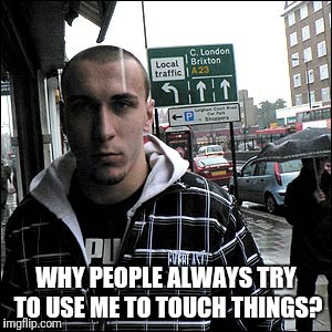 WHY PEOPLE ALWAYS TRY TO USE ME TO TOUCH THINGS? | made w/ Imgflip meme maker