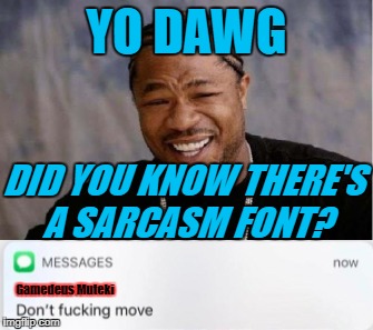 Yo dawg, heard you wined for a sarcsm font? *Well,* no more!
www.glennmcanally.com/sarcastic/downloads.htm | YO DAWG; DID YOU KNOW THERE'S A SARCASM FONT? Gamedeus Muteki | image tagged in don't move,sarcasm,yo dawg heard you,iluminati,stay right there you are | made w/ Imgflip meme maker