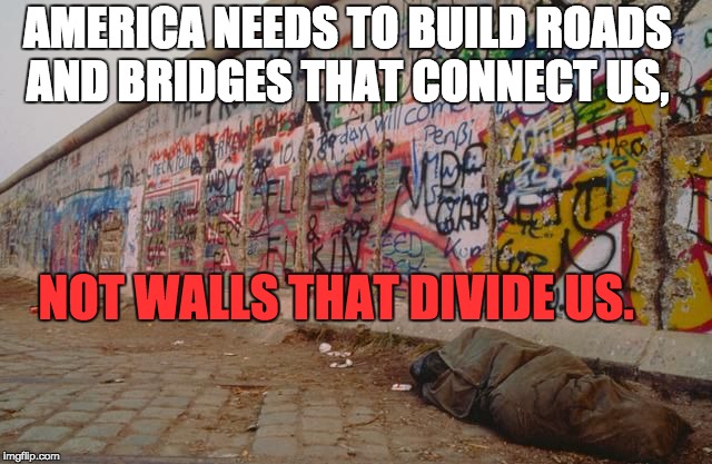 America | AMERICA NEEDS TO BUILD ROADS AND BRIDGES THAT CONNECT US, NOT WALLS THAT DIVIDE US. | image tagged in division,immigration,border wall | made w/ Imgflip meme maker