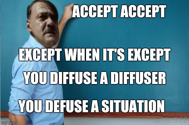 Grammar nazi | ACCEPT ACCEPT; EXCEPT WHEN IT'S EXCEPT; YOU DIFFUSE A DIFFUSER; YOU DEFUSE A SITUATION | image tagged in grammar nazi | made w/ Imgflip meme maker