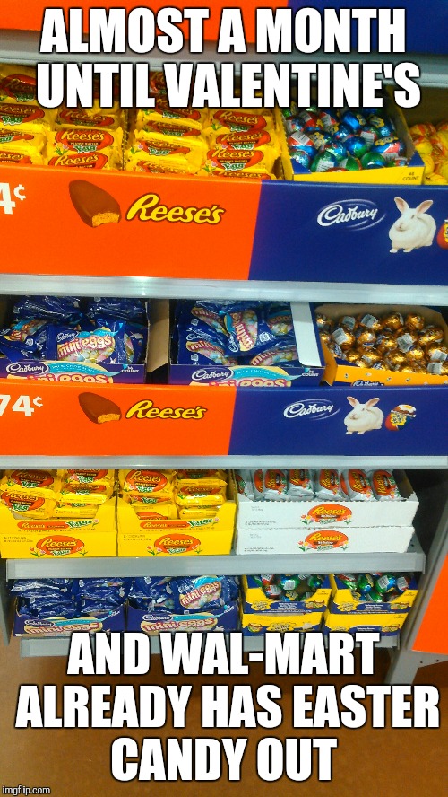 Really Wal-Mart, really?  | ALMOST A MONTH UNTIL VALENTINE'S; AND WAL-MART ALREADY HAS EASTER CANDY OUT | image tagged in wal-mart,jbmemegeek,easter,valentine's day | made w/ Imgflip meme maker
